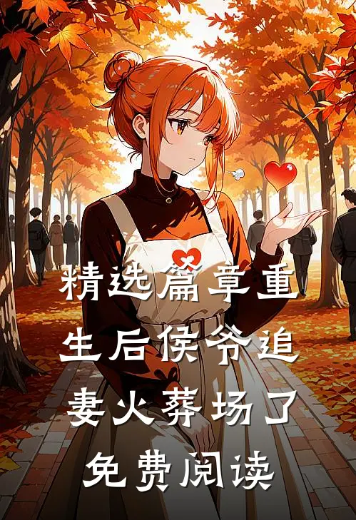 精选篇章重生后侯爷追妻火葬场了免费阅读