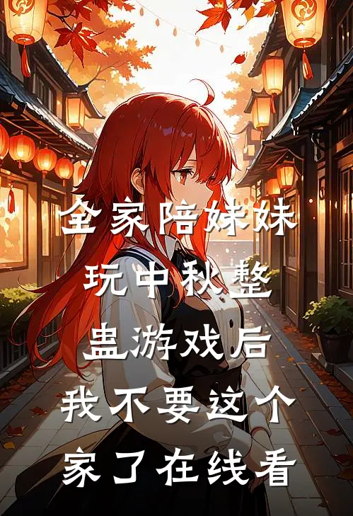 全家陪妹妹玩中秋整蛊游戏后，我不要这个家了在线看