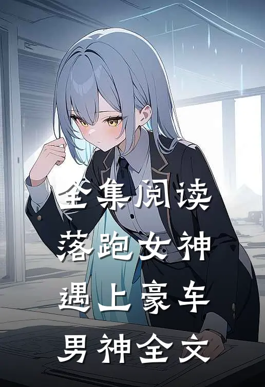 全集阅读落跑女神遇上豪车男神全文