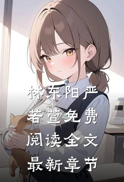 林东阳严若萱免费阅读全文最新章节