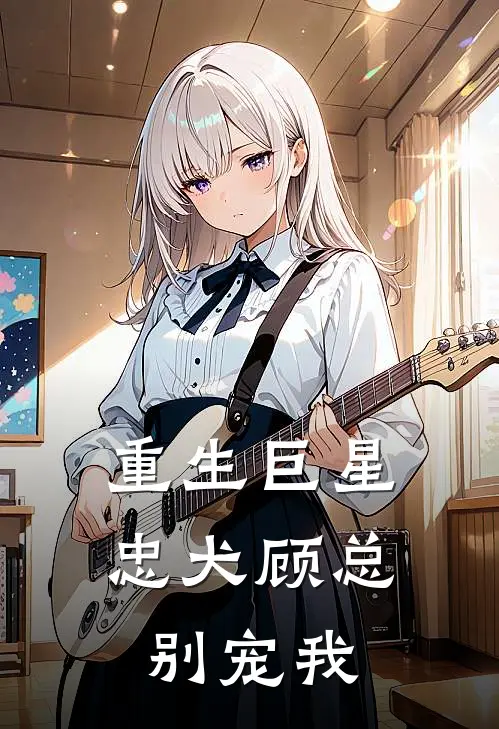重生巨星忠犬顾总别宠我