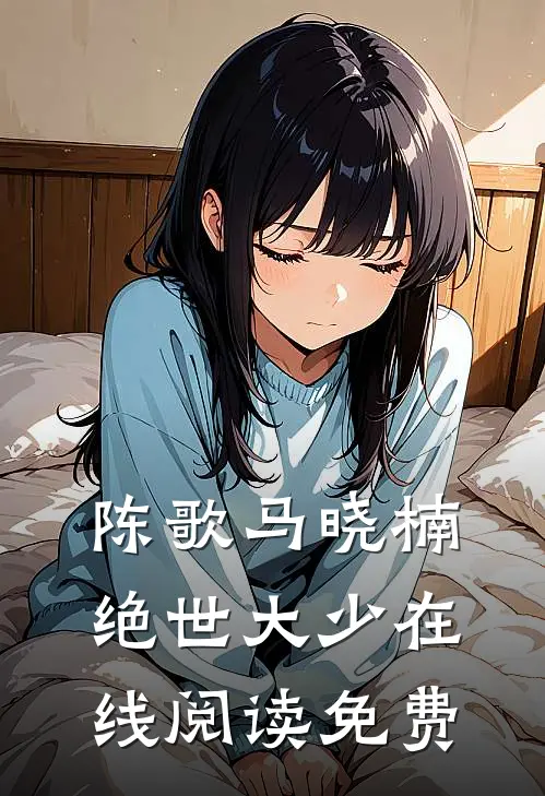 陈歌马晓楠绝世大少在线阅读免费