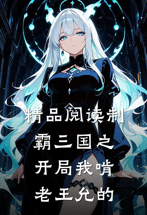 精品阅读制霸三国之开局我啃老王允的