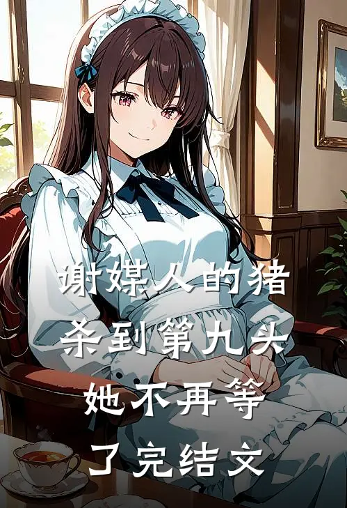 谢媒人的猪杀到第九头，她不再等了完结文