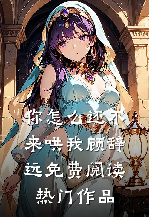 你怎么还不来哄我顾辞远免费阅读热门作品