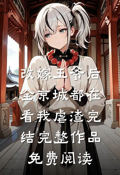 改嫁王爷后,全京城都在看我虐渣完结完整作品免费阅读