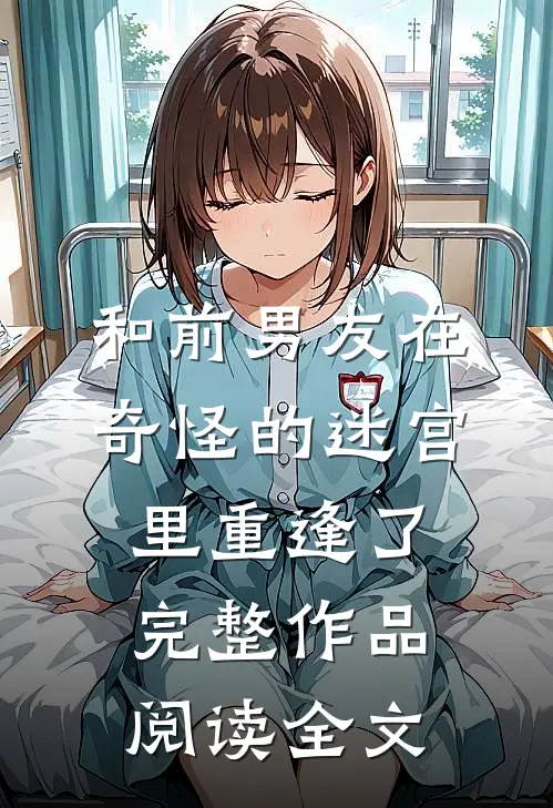 和前男友在奇怪的迷宫里重逢了完整作品阅读全文