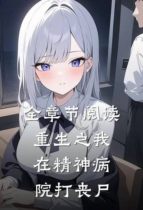 全章节阅读重生之我在精神病院打丧尸