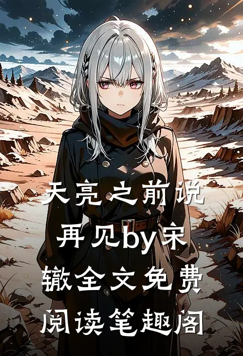 天亮之前说再见by宋辙全文免费阅读笔趣阁