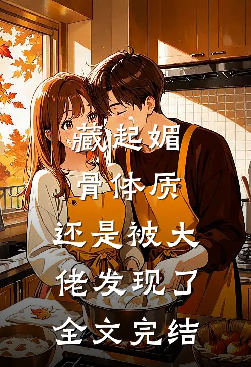 藏起媚骨体质，还是被大佬发现了全文完结