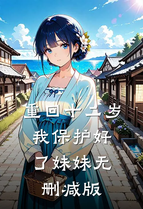 重回十二岁，我保护好了妹妹无删减版