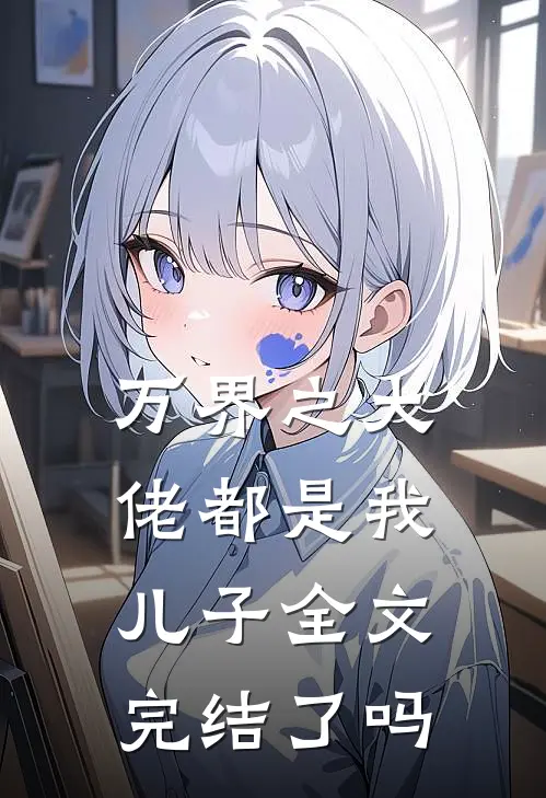 万界之大佬都是我儿子全文完结了吗