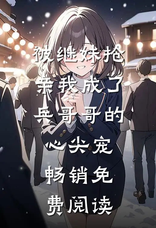 被继妹抢亲我成了兵哥哥的心尖宠畅销免费阅读
