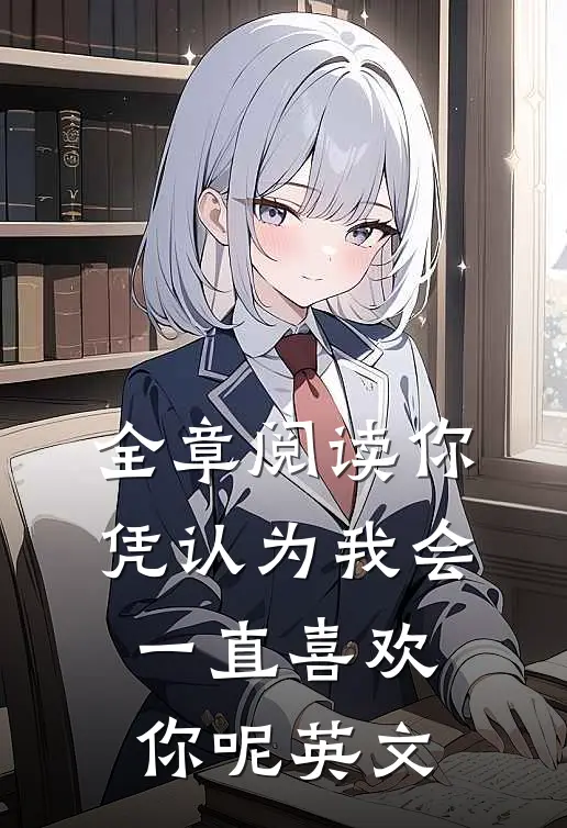 全章阅读你凭认为我会一直喜欢你呢英文