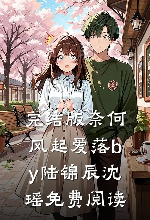 完结版奈何风起爱落by陆锦辰沈瑶免费阅读