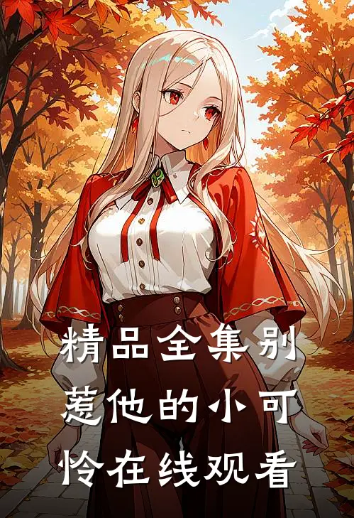 精品全集别惹他的小可怜在线观看