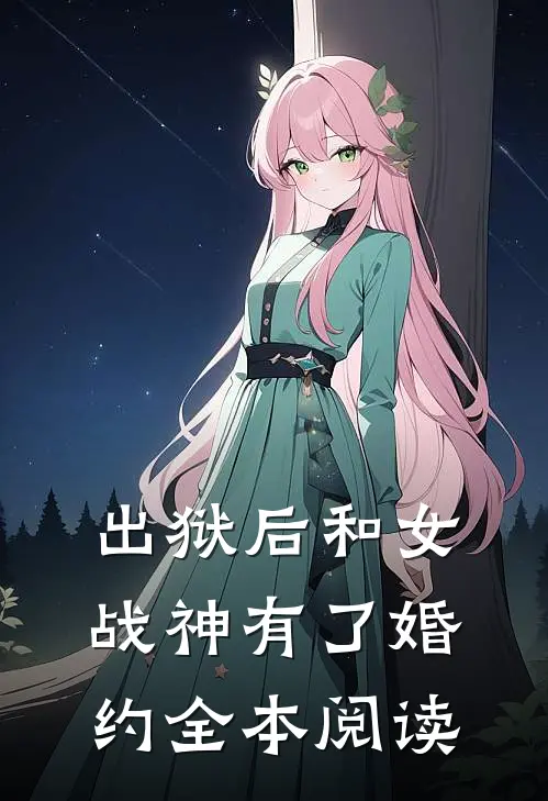 出狱后和女战神有了婚约全本阅读