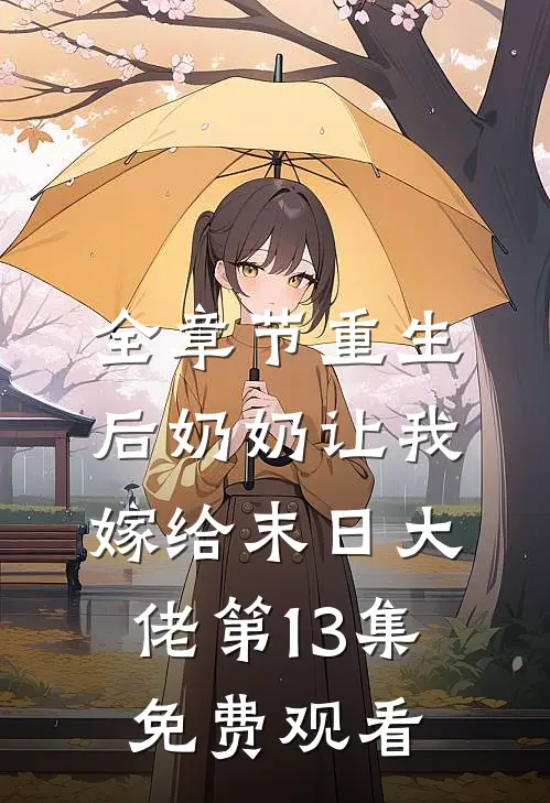全章节重生后奶奶让我嫁给末日大佬第13集免费观看
