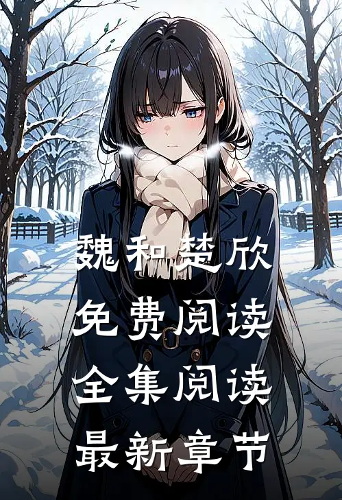 魏和楚欣免费阅读全集阅读最新章节