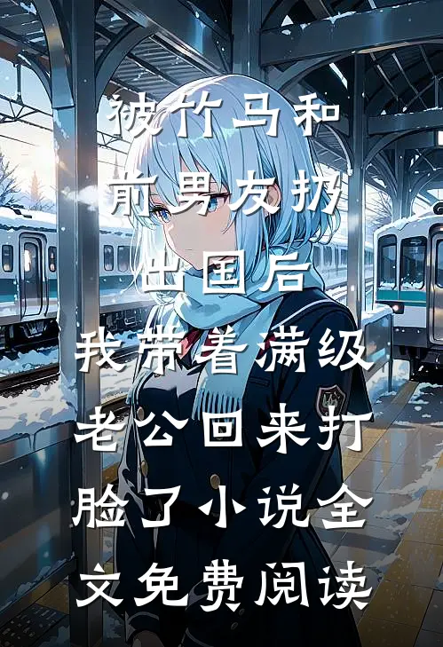 被竹马和前男友扔出国后，我带着满级老公回来打脸了小说全文免费阅读