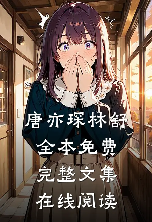 唐亦琛林舒全本免费完整文集在线阅读