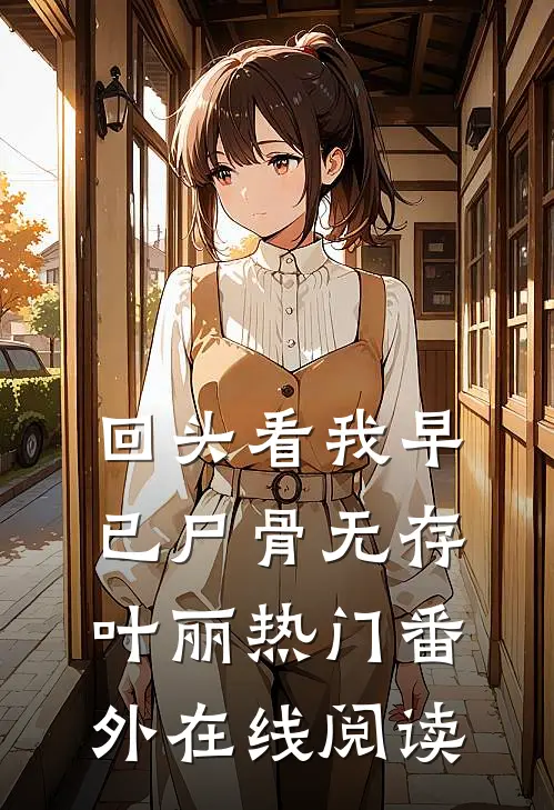 回头看我早已尸骨无存叶丽热门 番外在线阅读