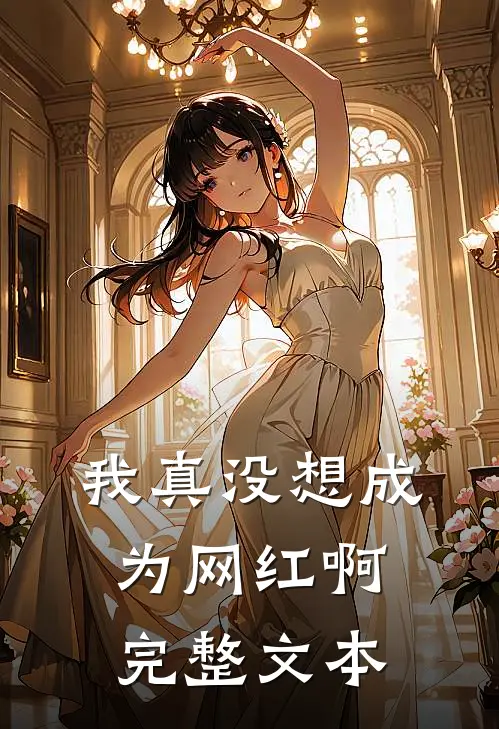 我真没想成为网红啊完整文本