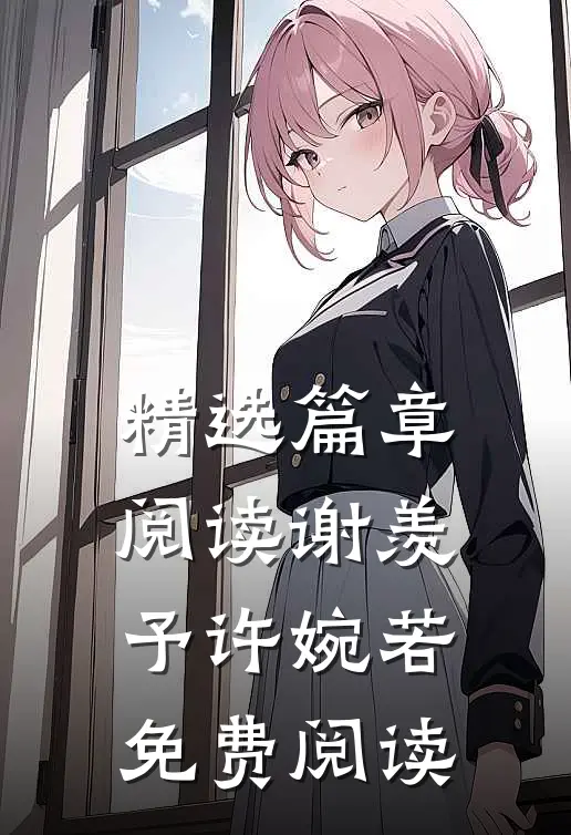精选篇章阅读谢羡予许婉若免费阅读