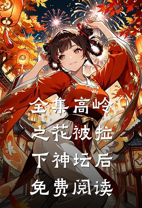 全集高岭之花被拉下神坛后免费阅读