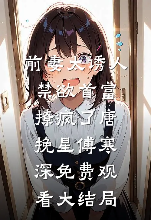 前妻太诱人禁欲首富撩疯了唐挽星傅寒深免费观看大结局