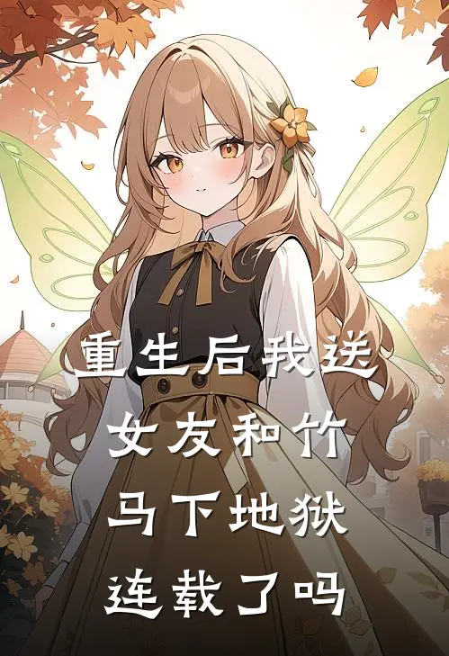 重生后我送女友和竹马下地狱连载了吗
