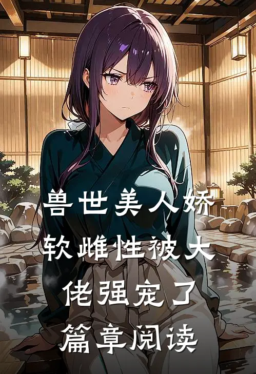 兽世美人娇软雌性被大佬强宠了篇章阅读