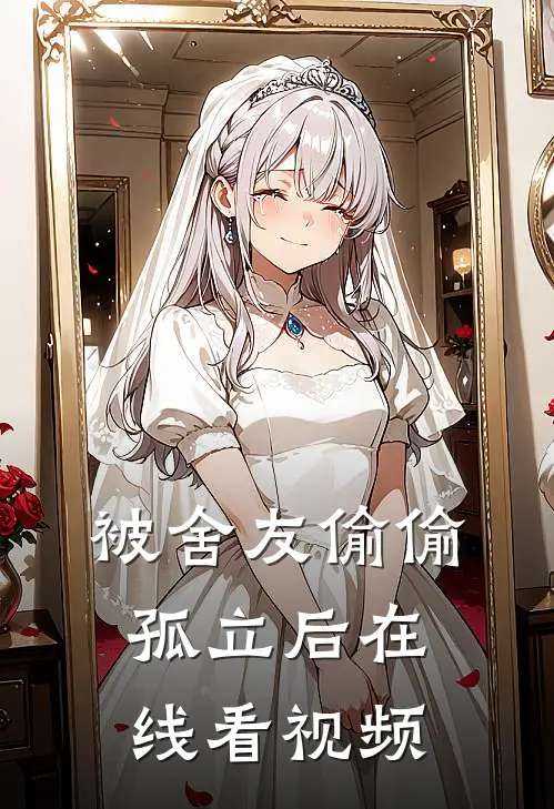 被舍友偷偷孤立后在线看视频