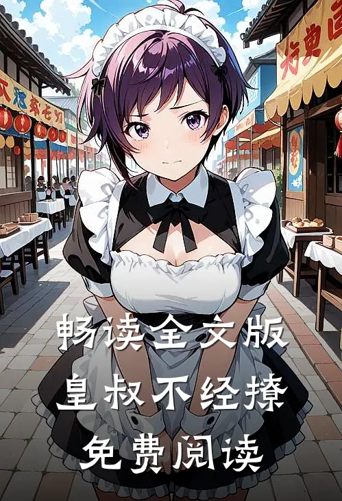 畅读全文版皇叔不经撩免费阅读