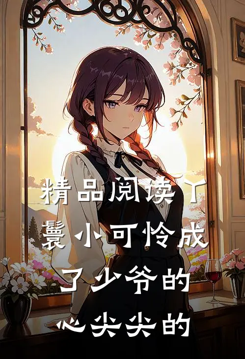 精品阅读丫鬟小可怜成了少爷的心尖尖的
