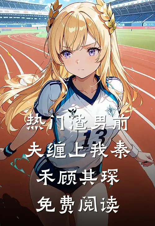 热门渣男前夫缠上我秦禾顾其琛免费阅读