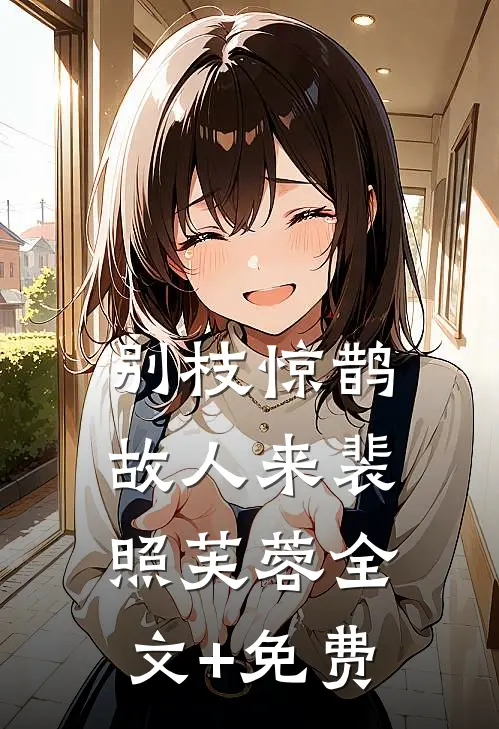 别枝惊鹊故人来裴照芙蓉全文+免费