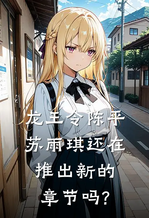 龙王令陈平苏雨琪还在推出新的章节吗?