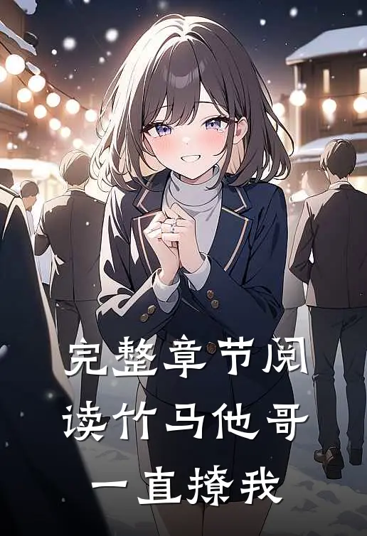 完整章节阅读竹马他哥一直撩我