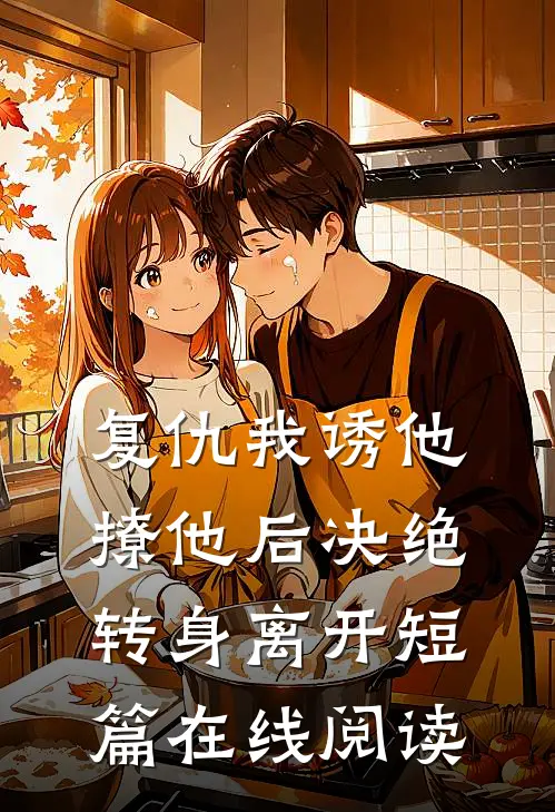复仇我诱他撩他后决绝转身离开短篇在线阅读