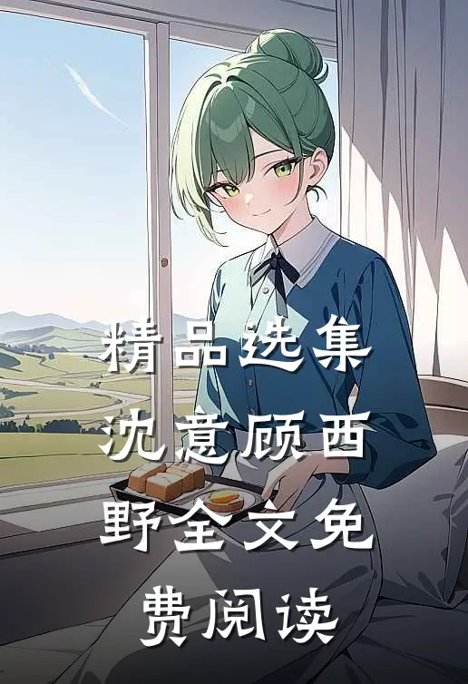 精品选集沈意顾西野全文免费阅读