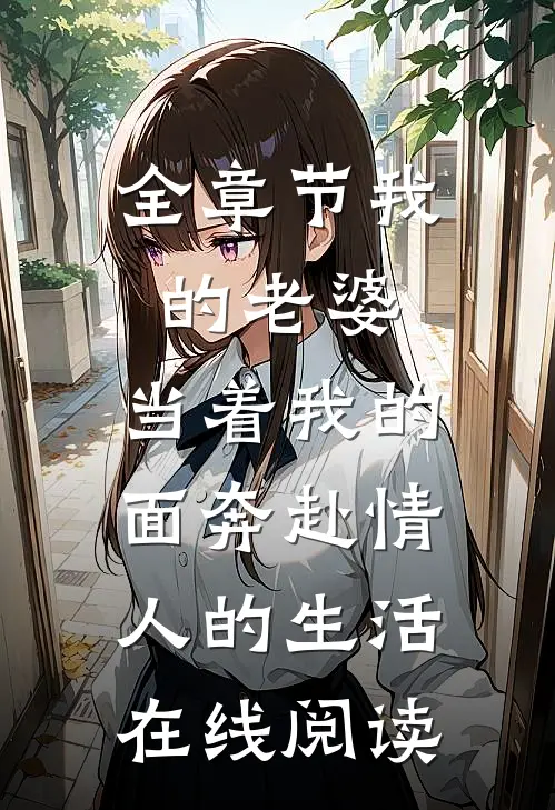 全章节我的老婆,当着我的面奔赴情人的生活在线阅读