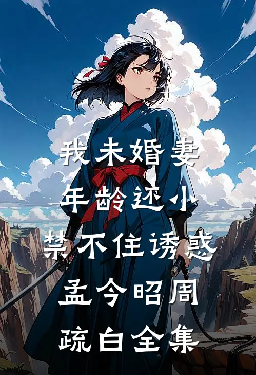 我未婚妻年龄还小，禁不住诱惑孟今昭周疏白全集