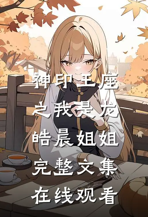 神印王座之我是龙皓晨姐姐完整文集在线观看