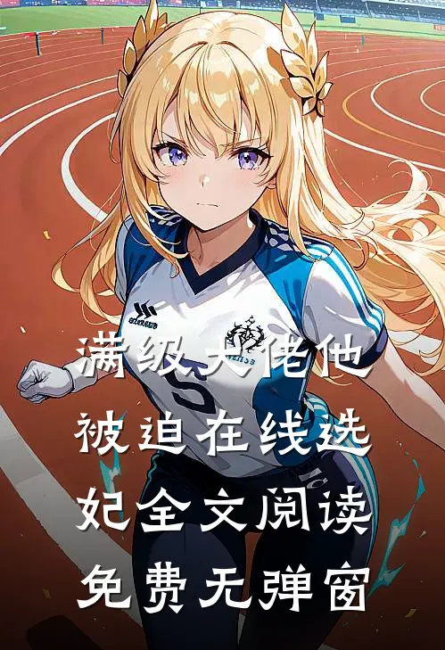 满级大佬他被迫在线选妃全文阅读免费无弹窗