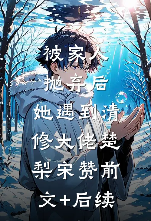 被家人抛弃后，她遇到清修大佬楚梨宋赞前文+后续
