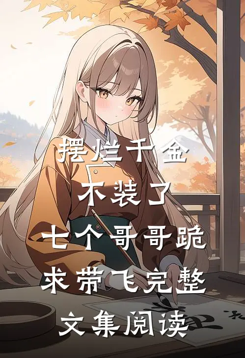 摆烂千金不装了，七个哥哥跪求带飞完整文集阅读