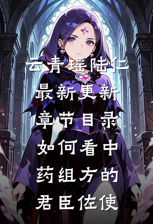 云青瑶陆仁最新更新章节目录如何看中药组方的君臣佐使
