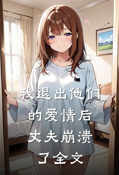 我退出他们的爱情后，丈夫崩溃了全文
