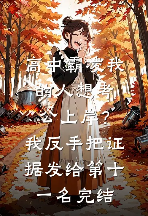 高中霸凌我的人想考公上岸？我反手把证据发给第十一名完结